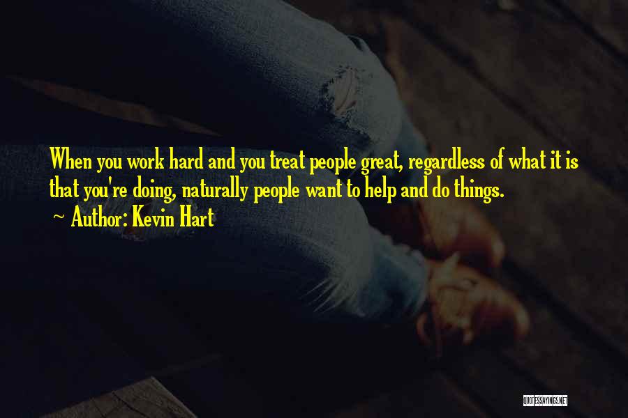 Kevin Hart Quotes: When You Work Hard And You Treat People Great, Regardless Of What It Is That You're Doing, Naturally People Want