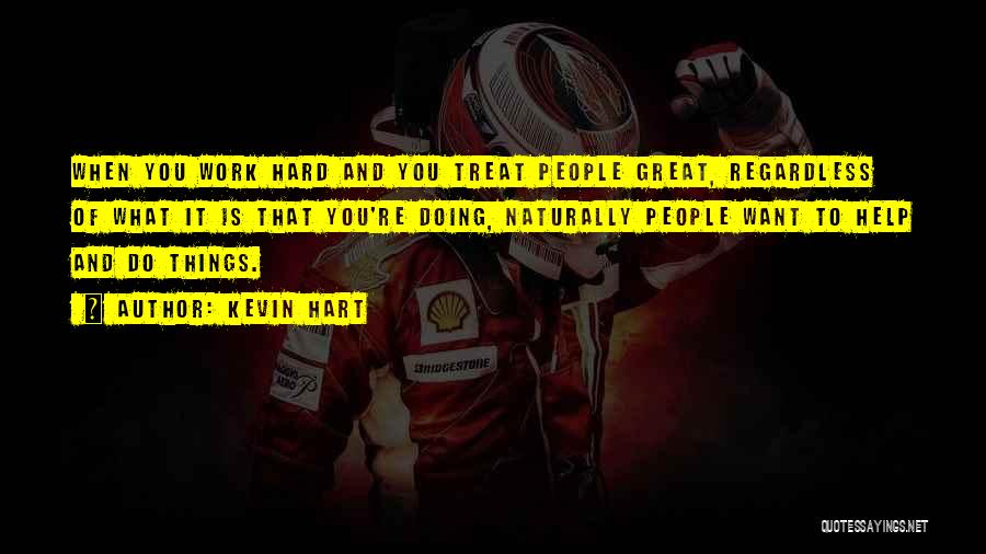 Kevin Hart Quotes: When You Work Hard And You Treat People Great, Regardless Of What It Is That You're Doing, Naturally People Want