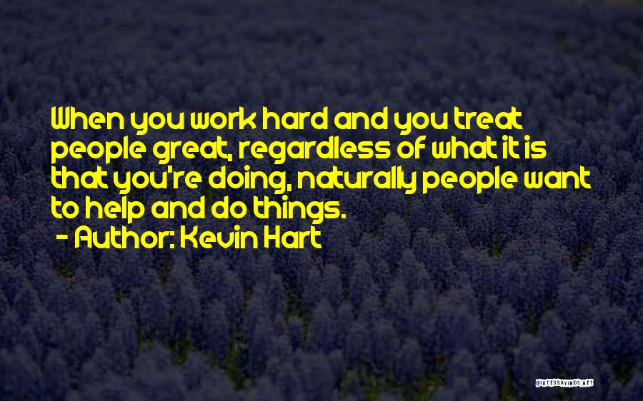 Kevin Hart Quotes: When You Work Hard And You Treat People Great, Regardless Of What It Is That You're Doing, Naturally People Want