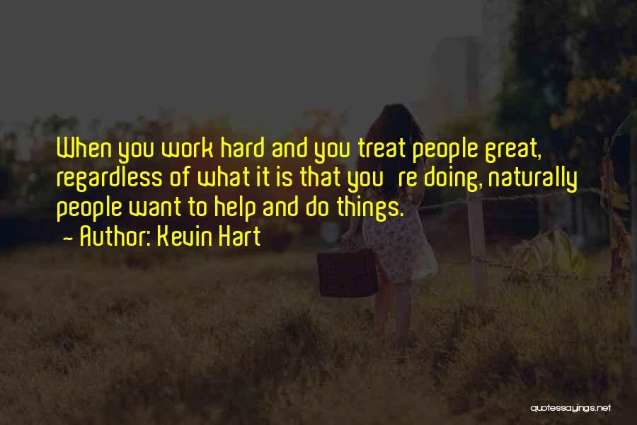 Kevin Hart Quotes: When You Work Hard And You Treat People Great, Regardless Of What It Is That You're Doing, Naturally People Want