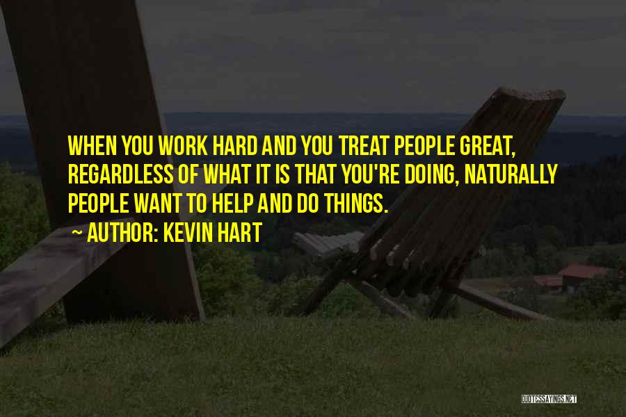 Kevin Hart Quotes: When You Work Hard And You Treat People Great, Regardless Of What It Is That You're Doing, Naturally People Want