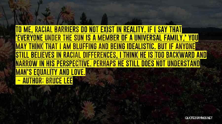 Bruce Lee Quotes: To Me, Racial Barriers Do Not Exist In Reality. If I Say That 'everyone Under The Sun Is A Member