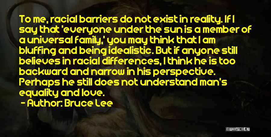 Bruce Lee Quotes: To Me, Racial Barriers Do Not Exist In Reality. If I Say That 'everyone Under The Sun Is A Member