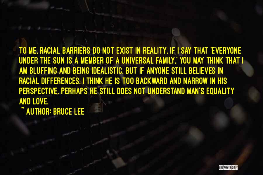 Bruce Lee Quotes: To Me, Racial Barriers Do Not Exist In Reality. If I Say That 'everyone Under The Sun Is A Member