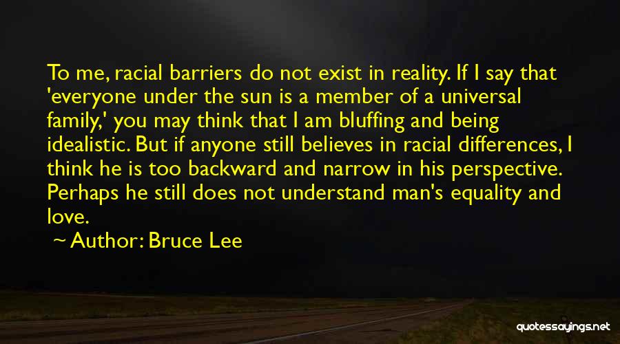 Bruce Lee Quotes: To Me, Racial Barriers Do Not Exist In Reality. If I Say That 'everyone Under The Sun Is A Member