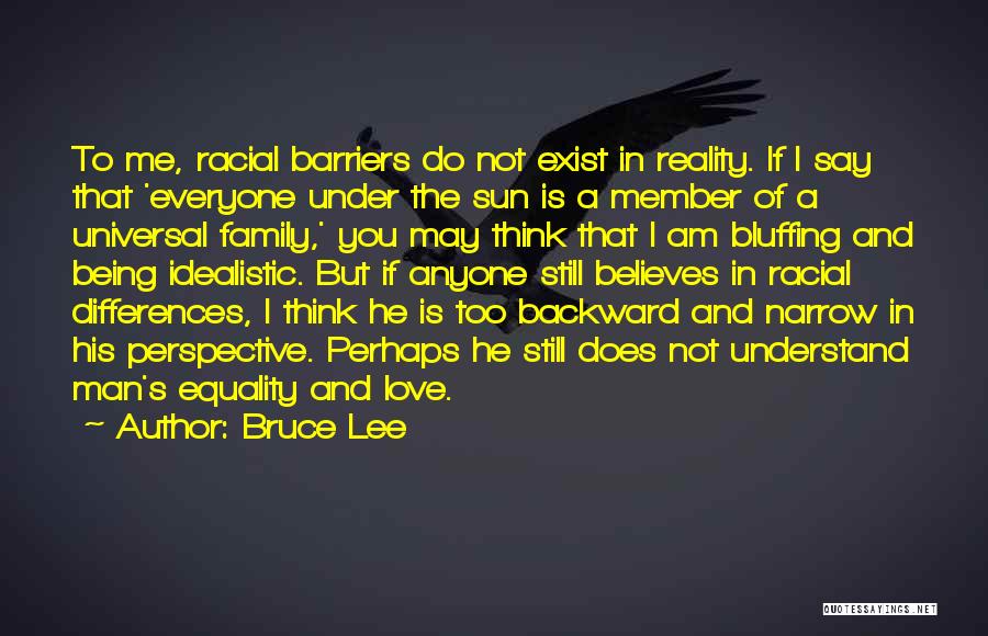 Bruce Lee Quotes: To Me, Racial Barriers Do Not Exist In Reality. If I Say That 'everyone Under The Sun Is A Member