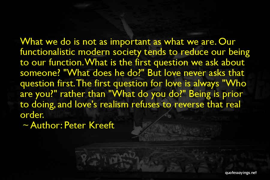 Peter Kreeft Quotes: What We Do Is Not As Important As What We Are. Our Functionalistic Modern Society Tends To Reduce Our Being