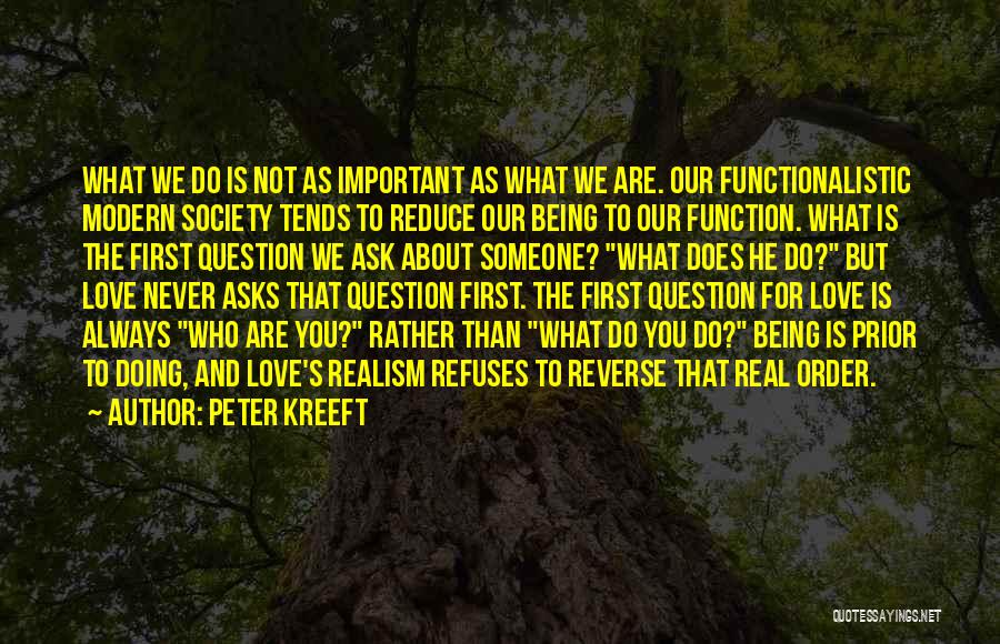 Peter Kreeft Quotes: What We Do Is Not As Important As What We Are. Our Functionalistic Modern Society Tends To Reduce Our Being