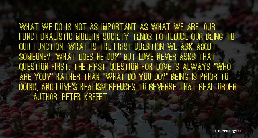 Peter Kreeft Quotes: What We Do Is Not As Important As What We Are. Our Functionalistic Modern Society Tends To Reduce Our Being