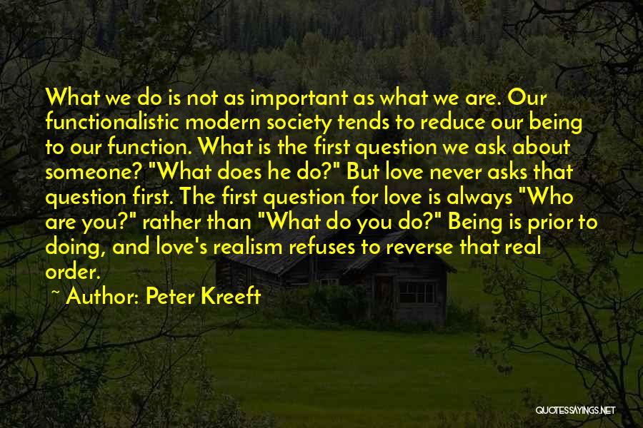 Peter Kreeft Quotes: What We Do Is Not As Important As What We Are. Our Functionalistic Modern Society Tends To Reduce Our Being