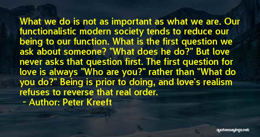 Peter Kreeft Quotes: What We Do Is Not As Important As What We Are. Our Functionalistic Modern Society Tends To Reduce Our Being