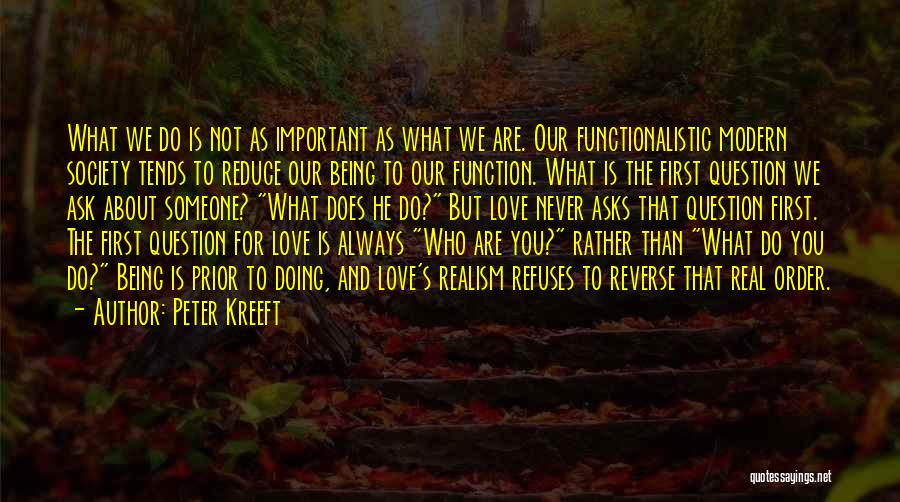 Peter Kreeft Quotes: What We Do Is Not As Important As What We Are. Our Functionalistic Modern Society Tends To Reduce Our Being