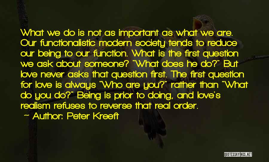 Peter Kreeft Quotes: What We Do Is Not As Important As What We Are. Our Functionalistic Modern Society Tends To Reduce Our Being