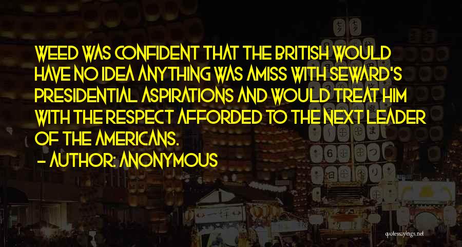 Anonymous Quotes: Weed Was Confident That The British Would Have No Idea Anything Was Amiss With Seward's Presidential Aspirations And Would Treat