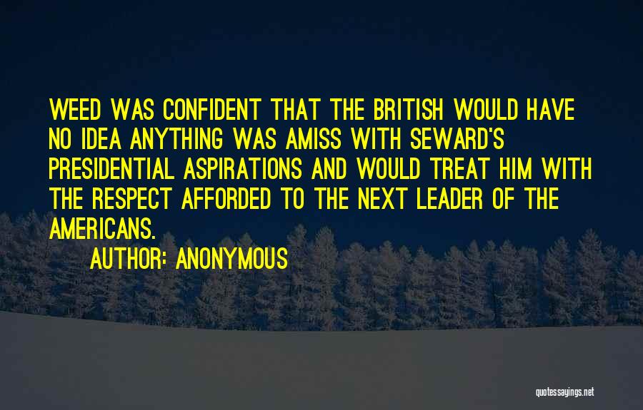 Anonymous Quotes: Weed Was Confident That The British Would Have No Idea Anything Was Amiss With Seward's Presidential Aspirations And Would Treat