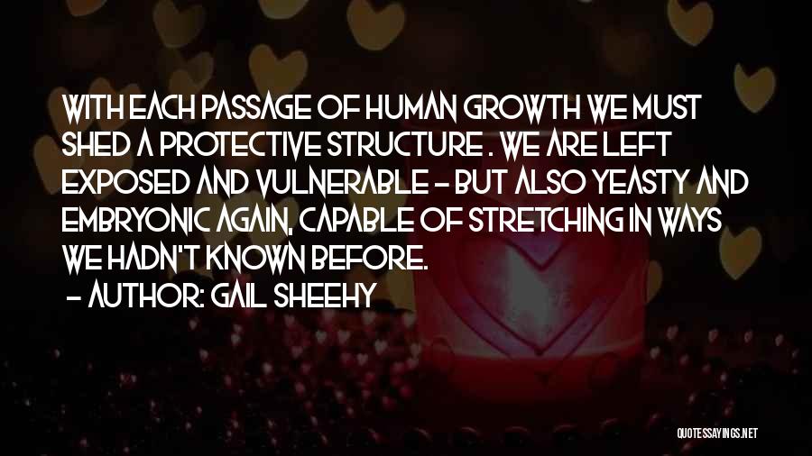 Gail Sheehy Quotes: With Each Passage Of Human Growth We Must Shed A Protective Structure . We Are Left Exposed And Vulnerable -