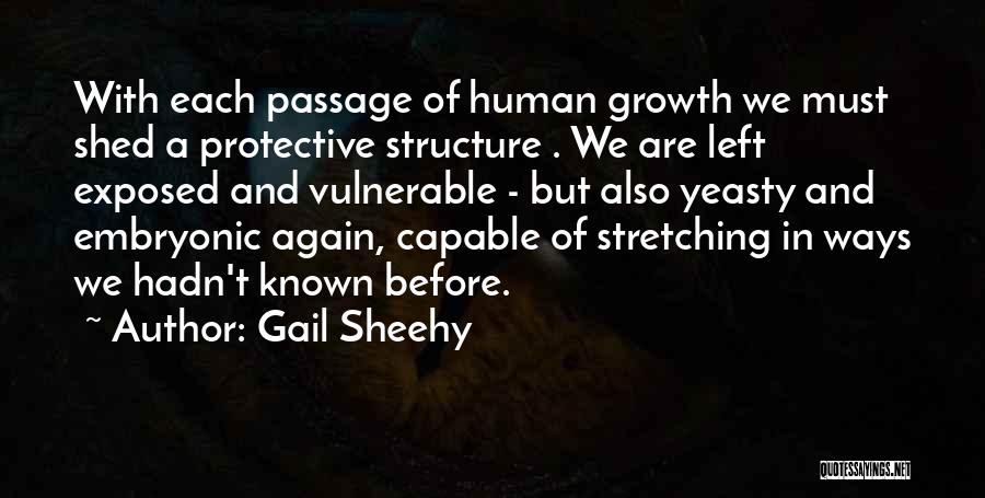 Gail Sheehy Quotes: With Each Passage Of Human Growth We Must Shed A Protective Structure . We Are Left Exposed And Vulnerable -