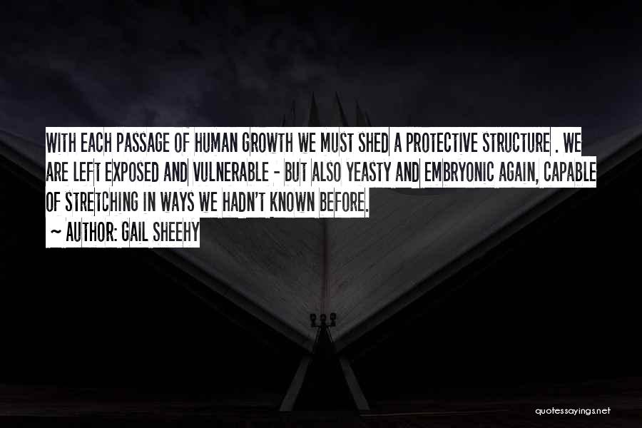 Gail Sheehy Quotes: With Each Passage Of Human Growth We Must Shed A Protective Structure . We Are Left Exposed And Vulnerable -