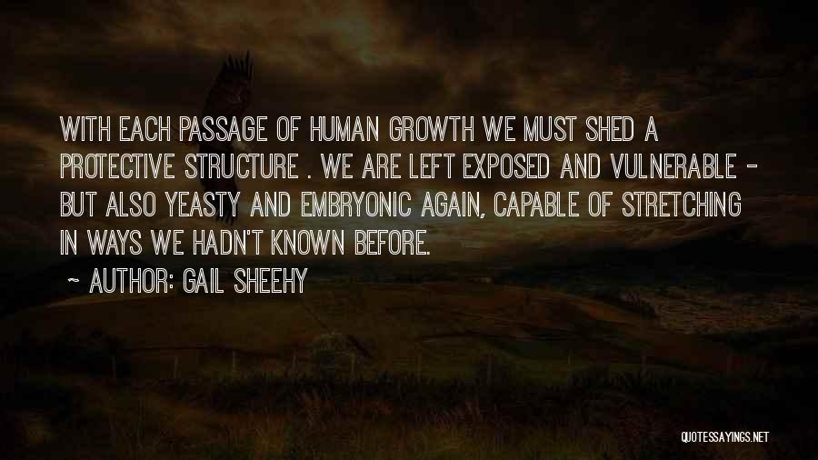 Gail Sheehy Quotes: With Each Passage Of Human Growth We Must Shed A Protective Structure . We Are Left Exposed And Vulnerable -