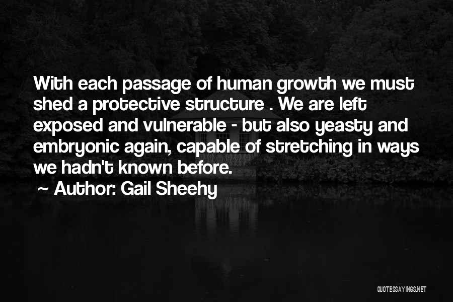 Gail Sheehy Quotes: With Each Passage Of Human Growth We Must Shed A Protective Structure . We Are Left Exposed And Vulnerable -