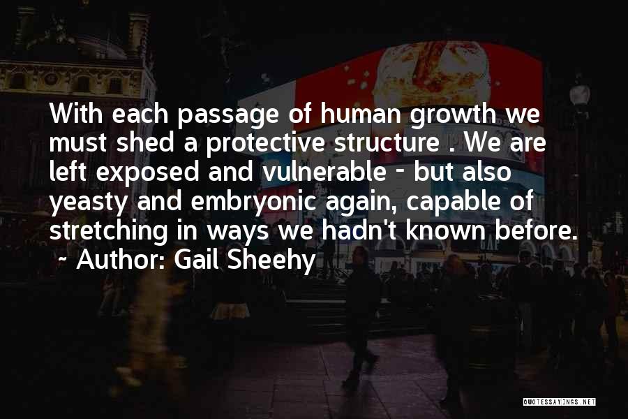 Gail Sheehy Quotes: With Each Passage Of Human Growth We Must Shed A Protective Structure . We Are Left Exposed And Vulnerable -