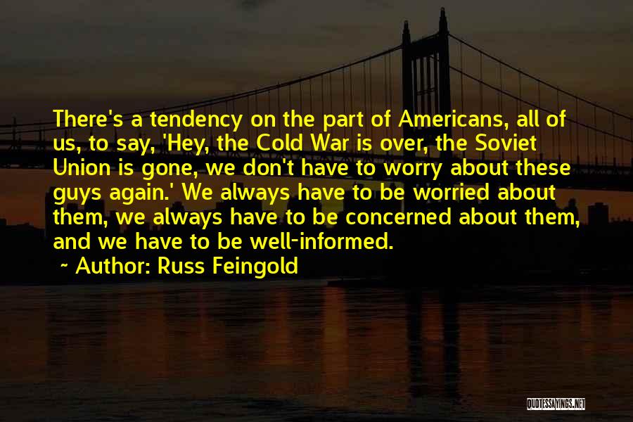 Russ Feingold Quotes: There's A Tendency On The Part Of Americans, All Of Us, To Say, 'hey, The Cold War Is Over, The