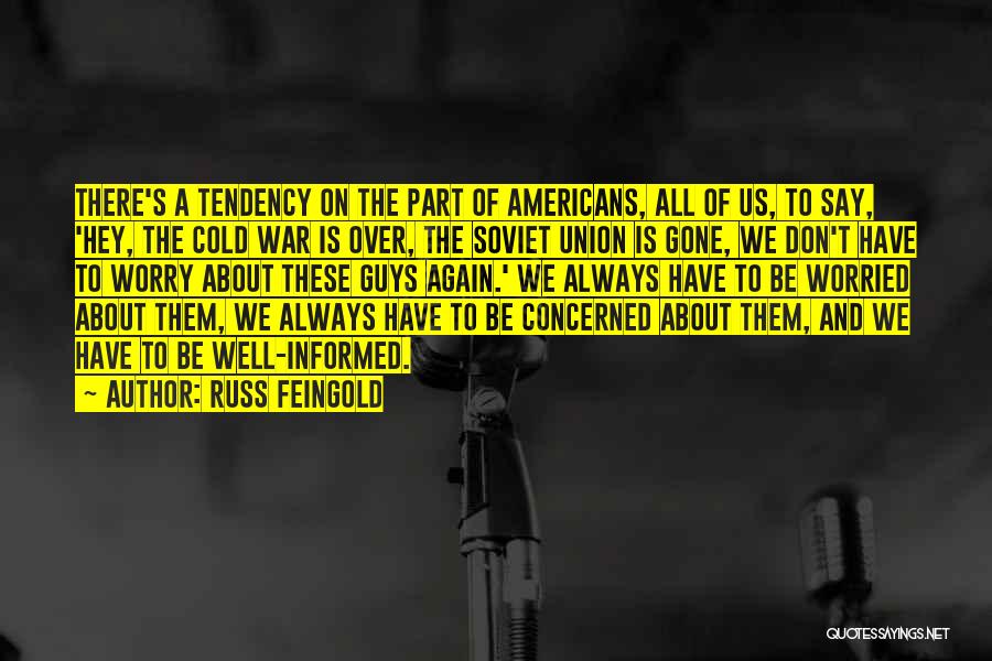 Russ Feingold Quotes: There's A Tendency On The Part Of Americans, All Of Us, To Say, 'hey, The Cold War Is Over, The