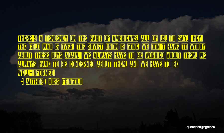 Russ Feingold Quotes: There's A Tendency On The Part Of Americans, All Of Us, To Say, 'hey, The Cold War Is Over, The