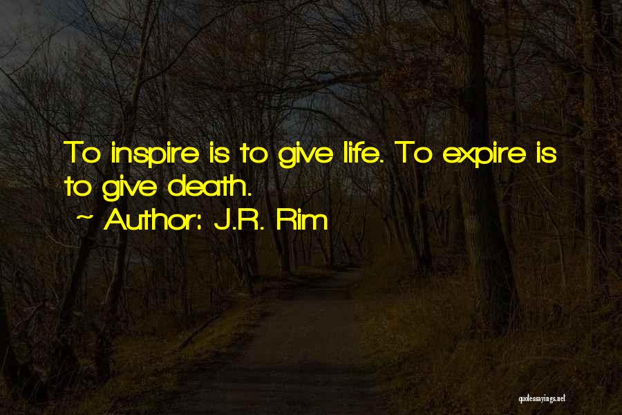 J.R. Rim Quotes: To Inspire Is To Give Life. To Expire Is To Give Death.