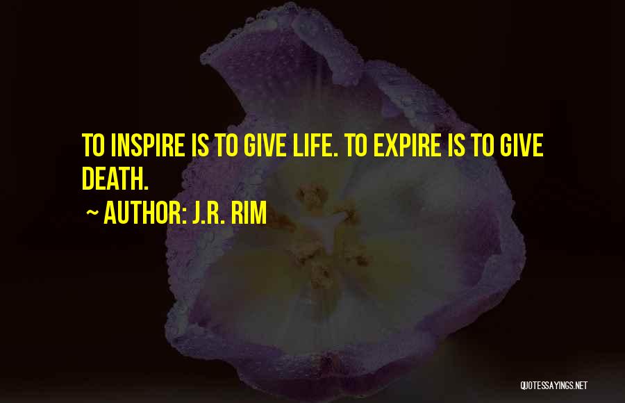 J.R. Rim Quotes: To Inspire Is To Give Life. To Expire Is To Give Death.