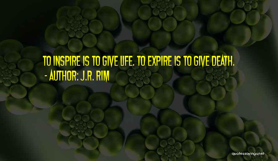 J.R. Rim Quotes: To Inspire Is To Give Life. To Expire Is To Give Death.