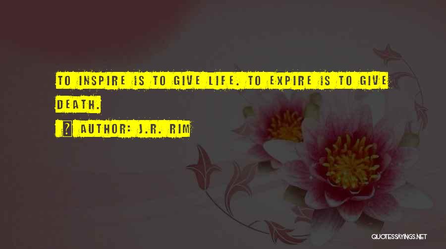 J.R. Rim Quotes: To Inspire Is To Give Life. To Expire Is To Give Death.