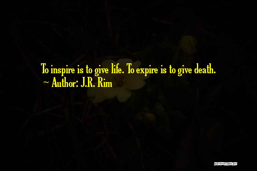 J.R. Rim Quotes: To Inspire Is To Give Life. To Expire Is To Give Death.