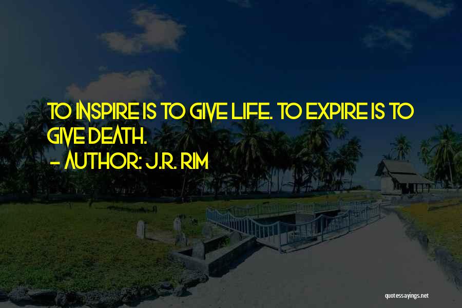 J.R. Rim Quotes: To Inspire Is To Give Life. To Expire Is To Give Death.