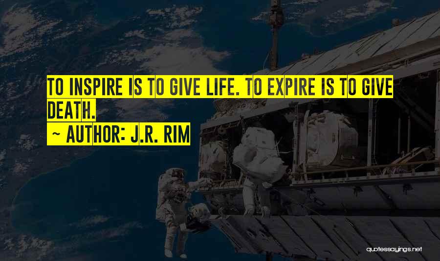 J.R. Rim Quotes: To Inspire Is To Give Life. To Expire Is To Give Death.