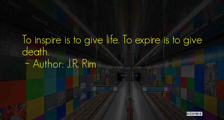 J.R. Rim Quotes: To Inspire Is To Give Life. To Expire Is To Give Death.