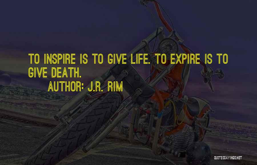 J.R. Rim Quotes: To Inspire Is To Give Life. To Expire Is To Give Death.