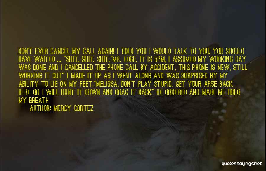 Mercy Cortez Quotes: Don't Ever Cancel My Call Again! I Told You I Would Talk To You, You Should Have Waited ... Shit.