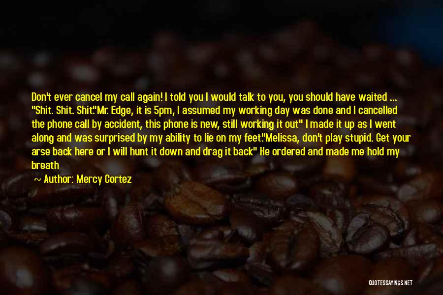 Mercy Cortez Quotes: Don't Ever Cancel My Call Again! I Told You I Would Talk To You, You Should Have Waited ... Shit.