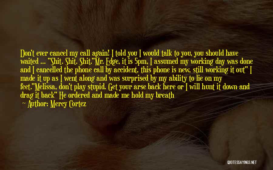 Mercy Cortez Quotes: Don't Ever Cancel My Call Again! I Told You I Would Talk To You, You Should Have Waited ... Shit.