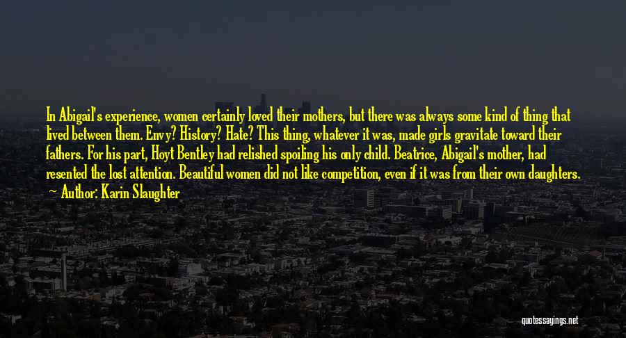 Karin Slaughter Quotes: In Abigail's Experience, Women Certainly Loved Their Mothers, But There Was Always Some Kind Of Thing That Lived Between Them.