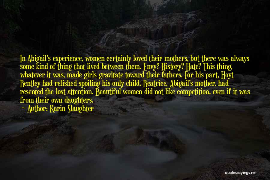 Karin Slaughter Quotes: In Abigail's Experience, Women Certainly Loved Their Mothers, But There Was Always Some Kind Of Thing That Lived Between Them.