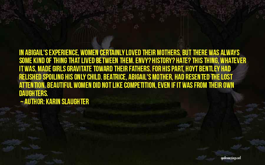 Karin Slaughter Quotes: In Abigail's Experience, Women Certainly Loved Their Mothers, But There Was Always Some Kind Of Thing That Lived Between Them.