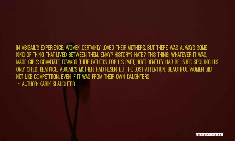 Karin Slaughter Quotes: In Abigail's Experience, Women Certainly Loved Their Mothers, But There Was Always Some Kind Of Thing That Lived Between Them.