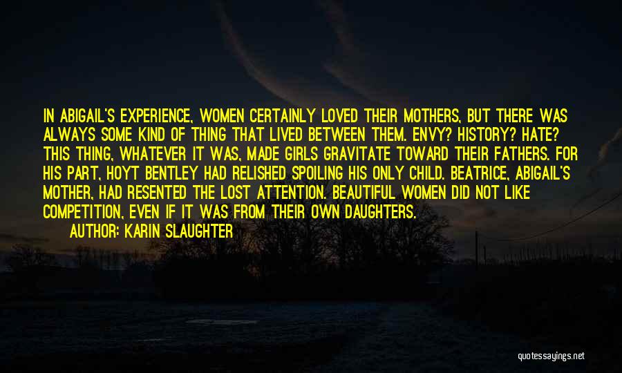 Karin Slaughter Quotes: In Abigail's Experience, Women Certainly Loved Their Mothers, But There Was Always Some Kind Of Thing That Lived Between Them.