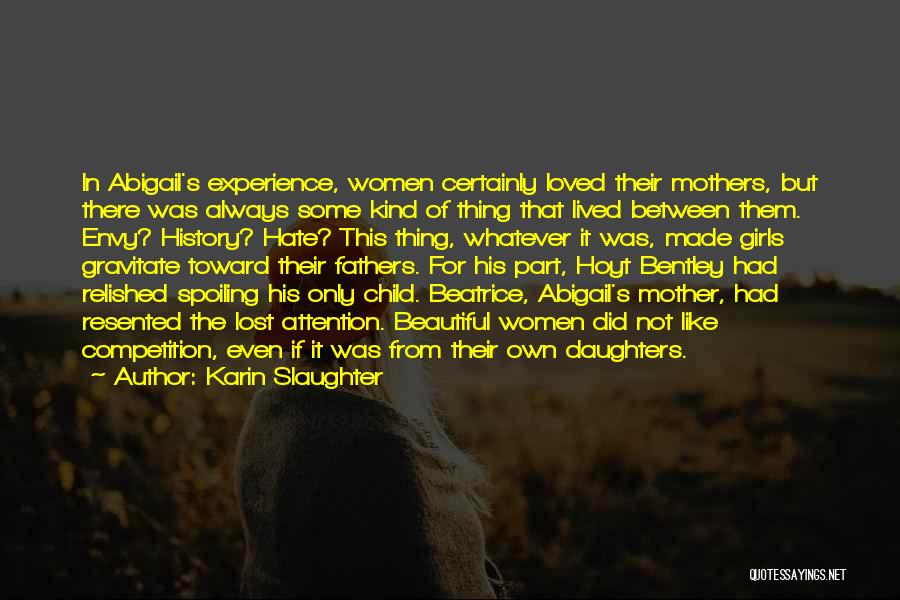 Karin Slaughter Quotes: In Abigail's Experience, Women Certainly Loved Their Mothers, But There Was Always Some Kind Of Thing That Lived Between Them.