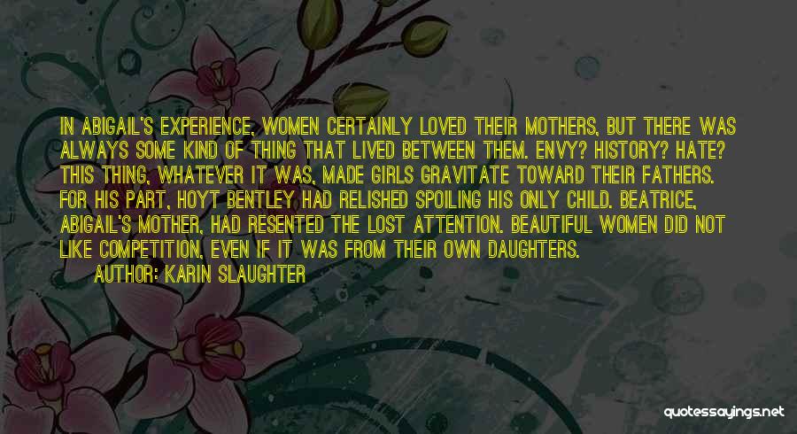 Karin Slaughter Quotes: In Abigail's Experience, Women Certainly Loved Their Mothers, But There Was Always Some Kind Of Thing That Lived Between Them.