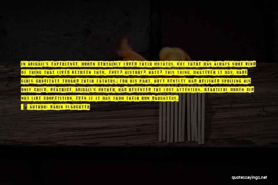 Karin Slaughter Quotes: In Abigail's Experience, Women Certainly Loved Their Mothers, But There Was Always Some Kind Of Thing That Lived Between Them.