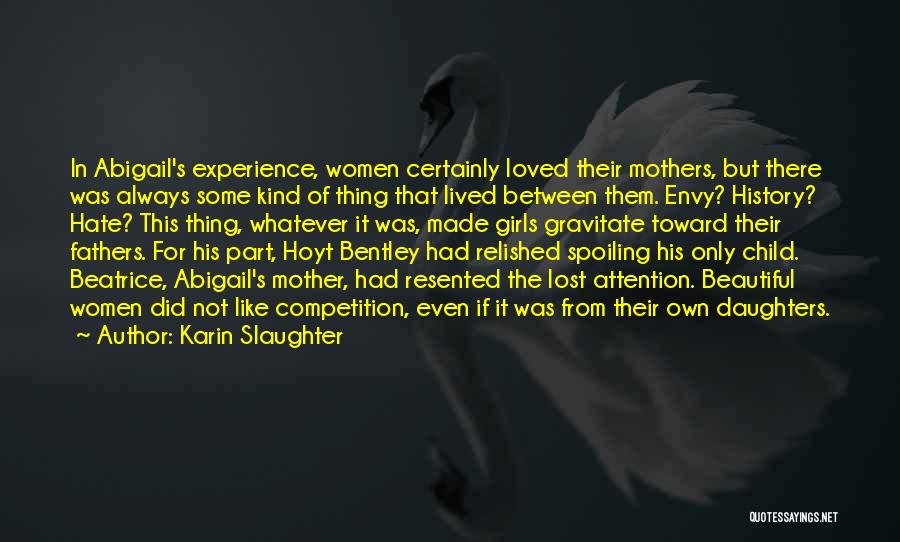 Karin Slaughter Quotes: In Abigail's Experience, Women Certainly Loved Their Mothers, But There Was Always Some Kind Of Thing That Lived Between Them.