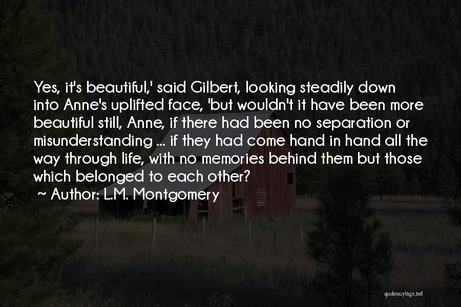 L.M. Montgomery Quotes: Yes, It's Beautiful,' Said Gilbert, Looking Steadily Down Into Anne's Uplifted Face, 'but Wouldn't It Have Been More Beautiful Still,